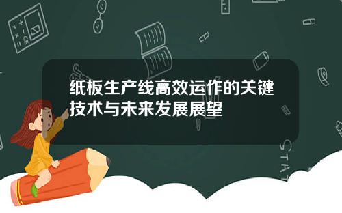 纸板生产线高效运作的关键技术与未来发展展望