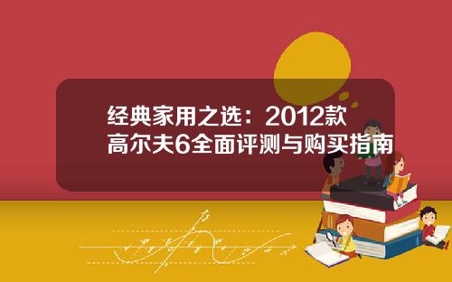 经典家用之选：2012款高尔夫6全面评测与购买指南