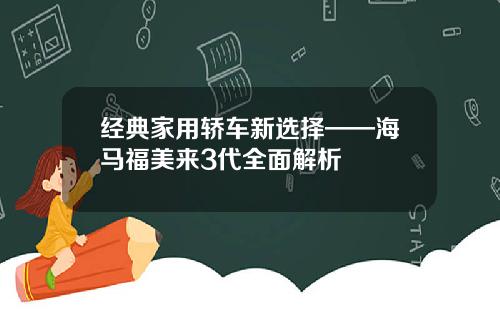 经典家用轿车新选择——海马福美来3代全面解析