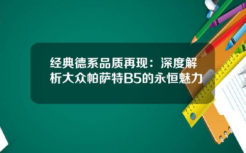 经典德系品质再现：深度解析大众帕萨特B5的永恒魅力