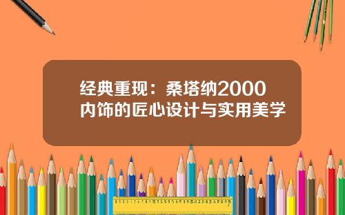 经典重现：桑塔纳2000内饰的匠心设计与实用美学