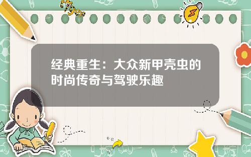 经典重生：大众新甲壳虫的时尚传奇与驾驶乐趣