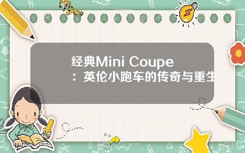 经典Mini Coupe：英伦小跑车的传奇与重生