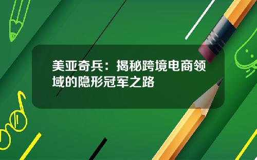 美亚奇兵：揭秘跨境电商领域的隐形冠军之路
