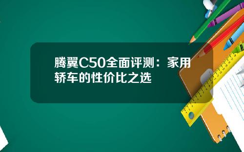 腾翼C50全面评测：家用轿车的性价比之选