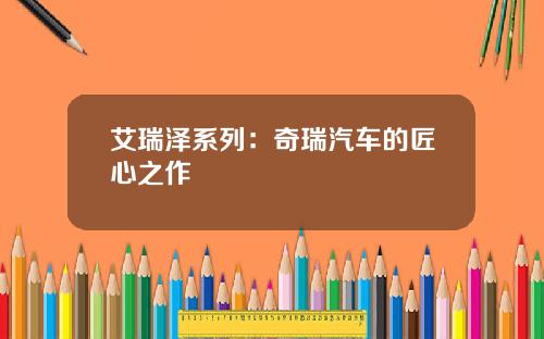 艾瑞泽系列：奇瑞汽车的匠心之作