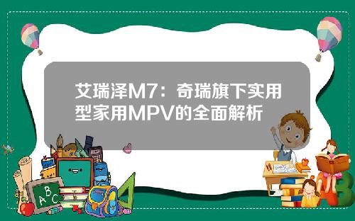 艾瑞泽M7：奇瑞旗下实用型家用MPV的全面解析