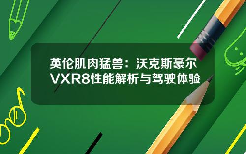 英伦肌肉猛兽：沃克斯豪尔VXR8性能解析与驾驶体验