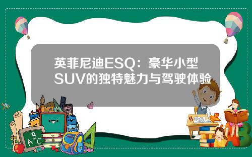 英菲尼迪ESQ：豪华小型SUV的独特魅力与驾驶体验