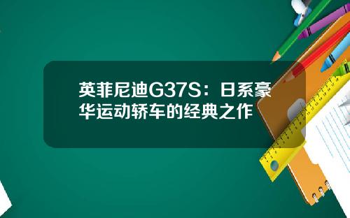 英菲尼迪G37S：日系豪华运动轿车的经典之作