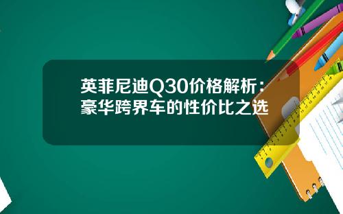 英菲尼迪Q30价格解析：豪华跨界车的性价比之选