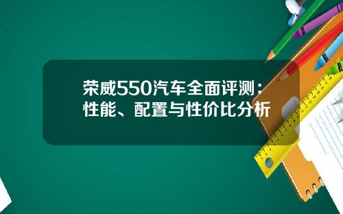 荣威550汽车全面评测：性能、配置与性价比分析