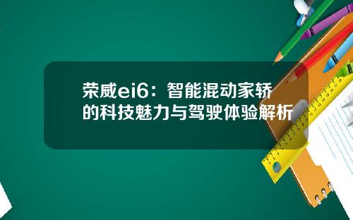 荣威ei6：智能混动家轿的科技魅力与驾驶体验解析