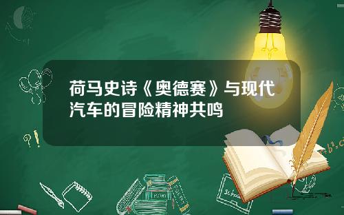 荷马史诗《奥德赛》与现代汽车的冒险精神共鸣