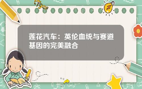 莲花汽车：英伦血统与赛道基因的完美融合