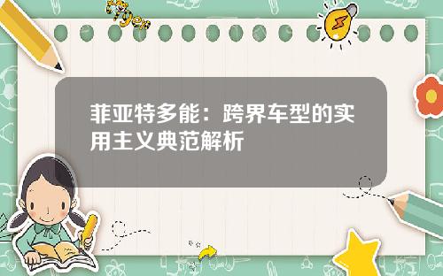 菲亚特多能：跨界车型的实用主义典范解析