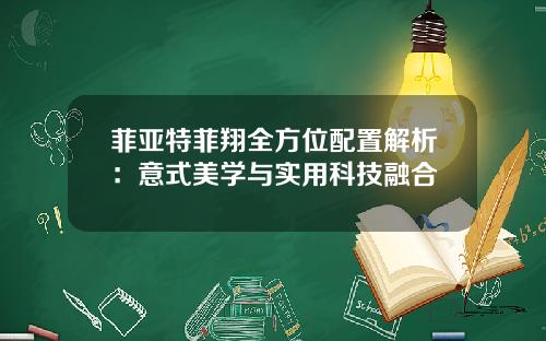 菲亚特菲翔全方位配置解析：意式美学与实用科技融合