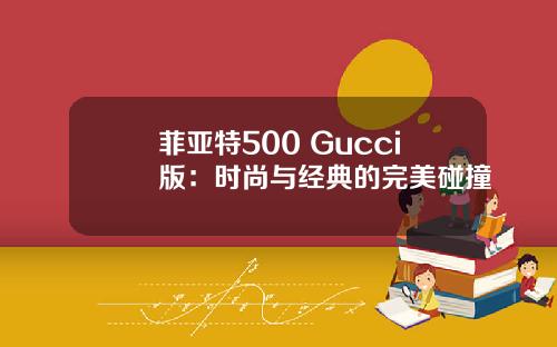 菲亚特500 Gucci版：时尚与经典的完美碰撞
