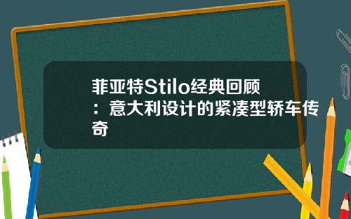 菲亚特Stilo经典回顾：意大利设计的紧凑型轿车传奇
