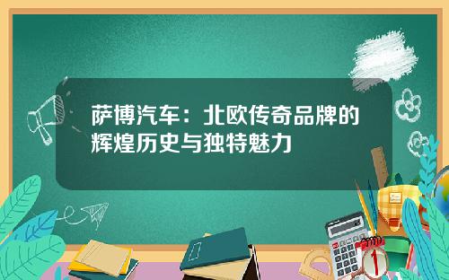 萨博汽车：北欧传奇品牌的辉煌历史与独特魅力