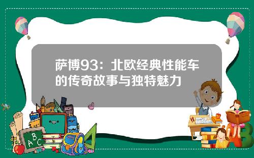 萨博93：北欧经典性能车的传奇故事与独特魅力