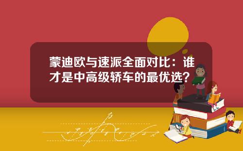蒙迪欧与速派全面对比：谁才是中高级轿车的最优选？