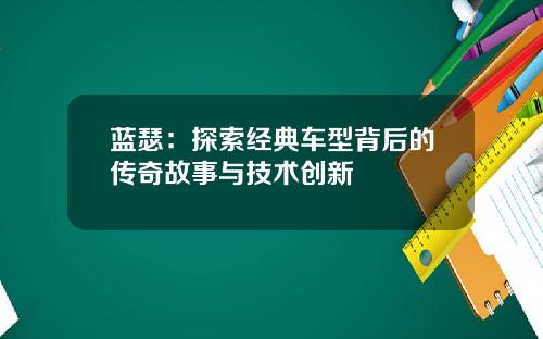 蓝瑟：探索经典车型背后的传奇故事与技术创新