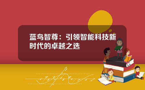 蓝鸟智尊：引领智能科技新时代的卓越之选
