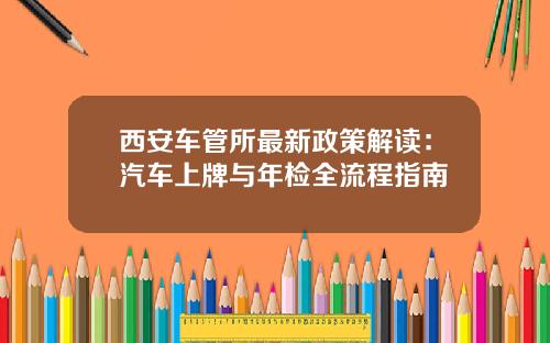 西安车管所最新政策解读：汽车上牌与年检全流程指南