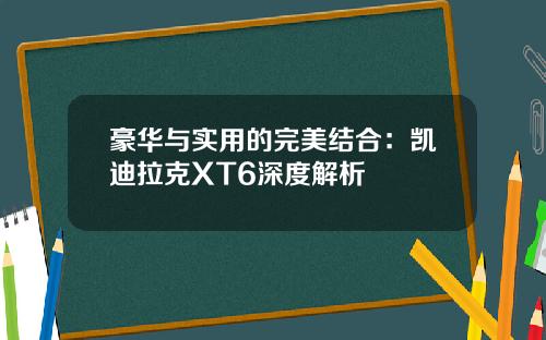 豪华与实用的完美结合：凯迪拉克XT6深度解析