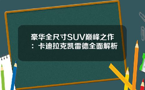 豪华全尺寸SUV巅峰之作：卡迪拉克凯雷德全面解析