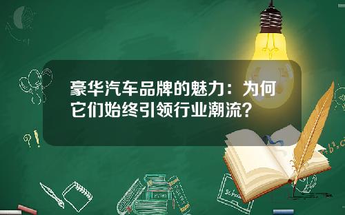 豪华汽车品牌的魅力：为何它们始终引领行业潮流？