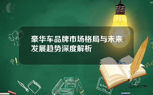 豪华车品牌市场格局与未来发展趋势深度解析