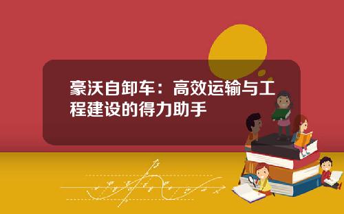 豪沃自卸车：高效运输与工程建设的得力助手