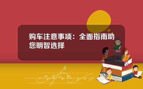 购车注意事项：全面指南助您明智选择