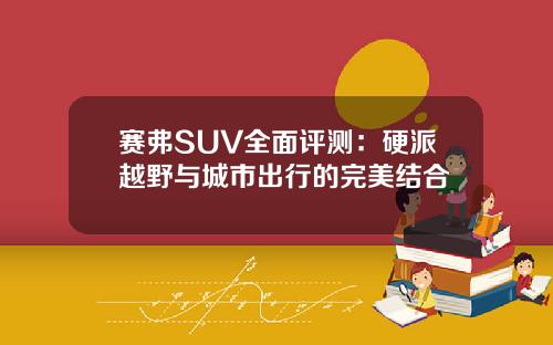 赛弗SUV全面评测：硬派越野与城市出行的完美结合