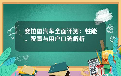 赛拉图汽车全面评测：性能、配置与用户口碑解析