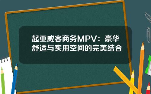 起亚威客商务MPV：豪华舒适与实用空间的完美结合