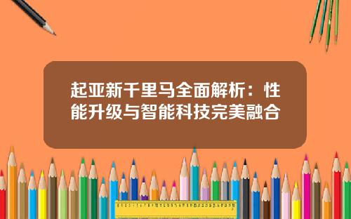 起亚新千里马全面解析：性能升级与智能科技完美融合