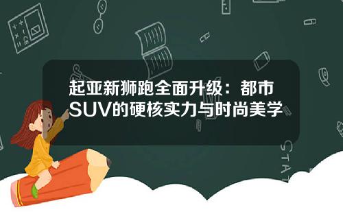 起亚新狮跑全面升级：都市SUV的硬核实力与时尚美学