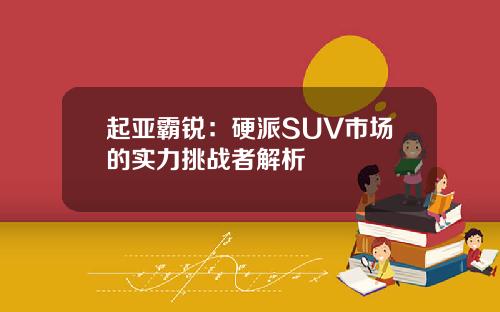 起亚霸锐：硬派SUV市场的实力挑战者解析