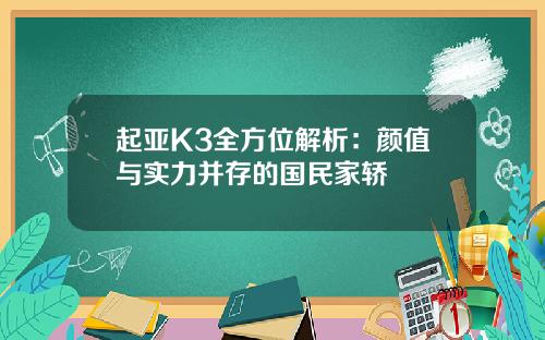 起亚K3全方位解析：颜值与实力并存的国民家轿