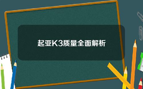 起亚K3质量全面解析