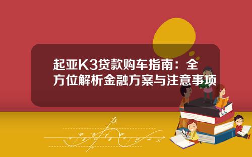 起亚K3贷款购车指南：全方位解析金融方案与注意事项