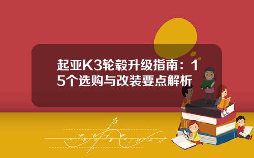 起亚K3轮毂升级指南：15个选购与改装要点解析