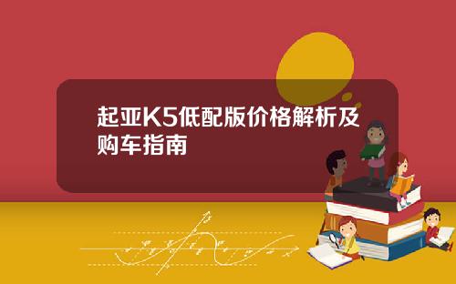 起亚K5低配版价格解析及购车指南
