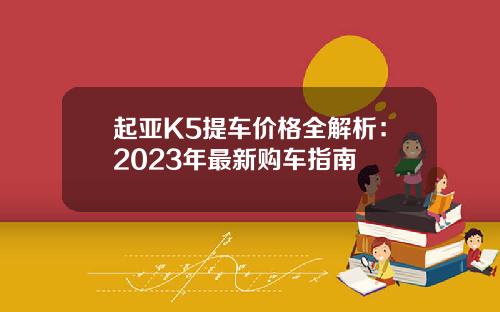 起亚K5提车价格全解析：2023年最新购车指南