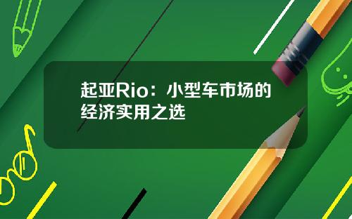 起亚Rio：小型车市场的经济实用之选