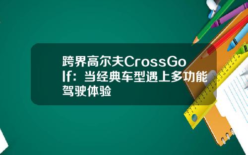 跨界高尔夫CrossGolf：当经典车型遇上多功能驾驶体验