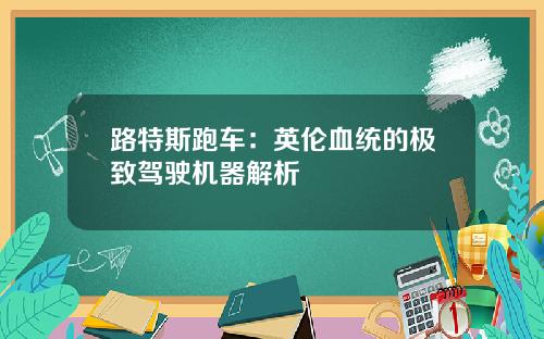 路特斯跑车：英伦血统的极致驾驶机器解析